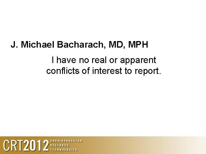 J. Michael Bacharach, MD, MPH I have no real or apparent conflicts of interest