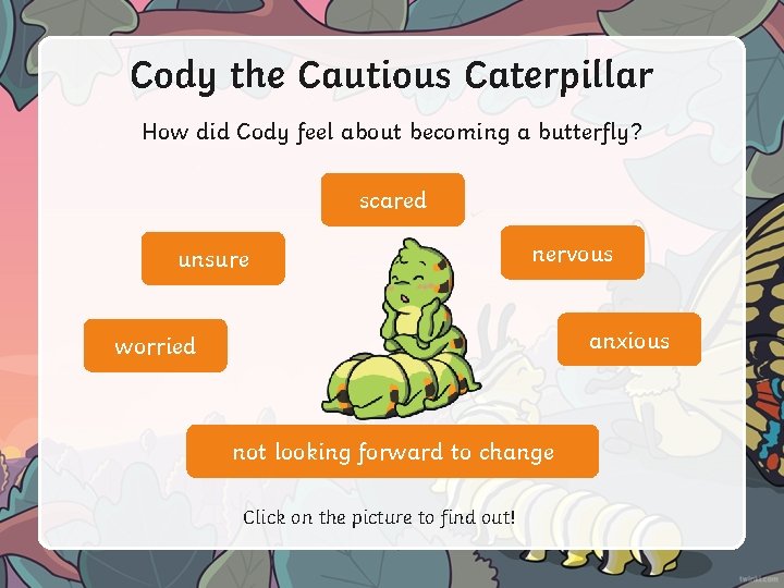 Cody the Cautious Caterpillar How did Cody feel about becoming a butterfly? scared unsure