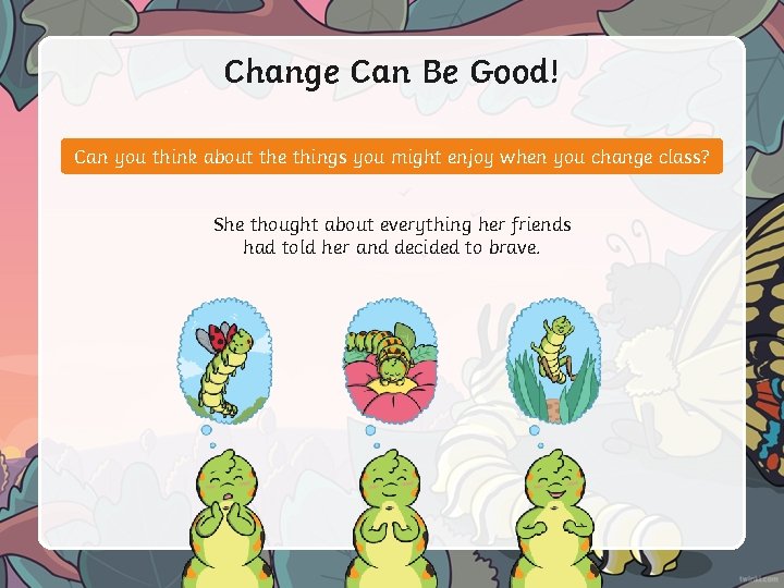 Change Can Be Good! Can you think about the things you might enjoy when