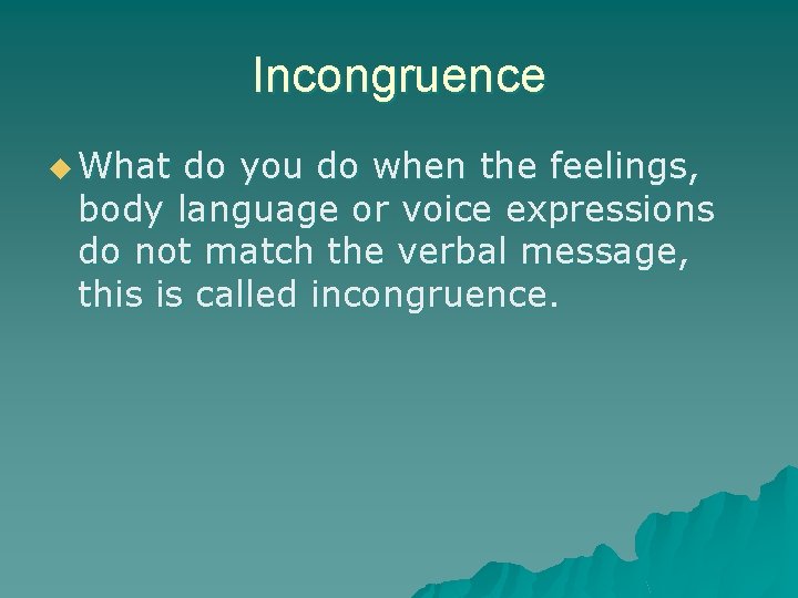 Incongruence u What do you do when the feelings, body language or voice expressions