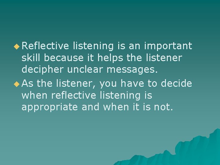 u Reflective listening is an important skill because it helps the listener decipher unclear