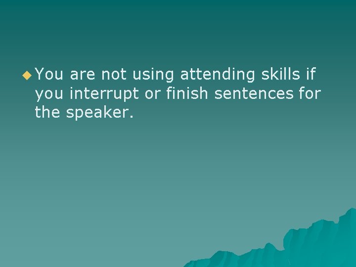 u You are not using attending skills if you interrupt or finish sentences for