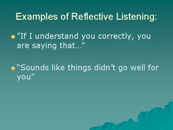 Examples of Reflective Listening: u ”If I understand you correctly, you are saying that…”