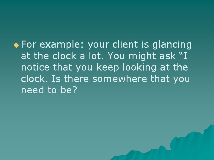 u For example: your client is glancing at the clock a lot. You might