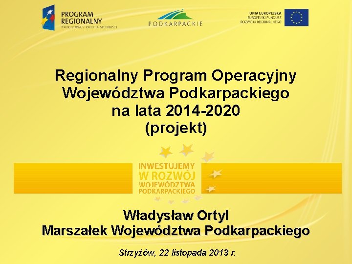 Regionalny Program Operacyjny Województwa Podkarpackiego na lata 2014 -2020 (projekt) Władysław Ortyl Marszałek Województwa