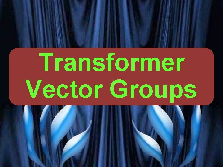 Transformer Cooling of Transformer Oil Transformer Vector Groups Main Parts Vector Groups PRESENTED BY