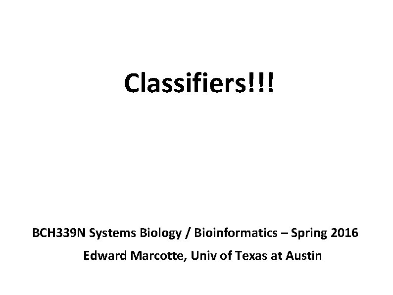 Classifiers!!! BCH 339 N Systems Biology / Bioinformatics – Spring 2016 Edward Marcotte, Univ