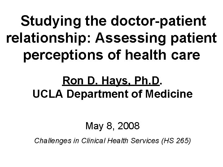 Studying the doctor-patient relationship: Assessing patient perceptions of health care Ron D. Hays, Ph.