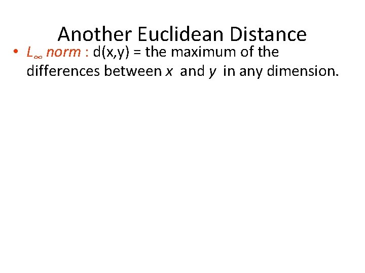 Another Euclidean Distance • L∞ norm : d(x, y) = the maximum of the