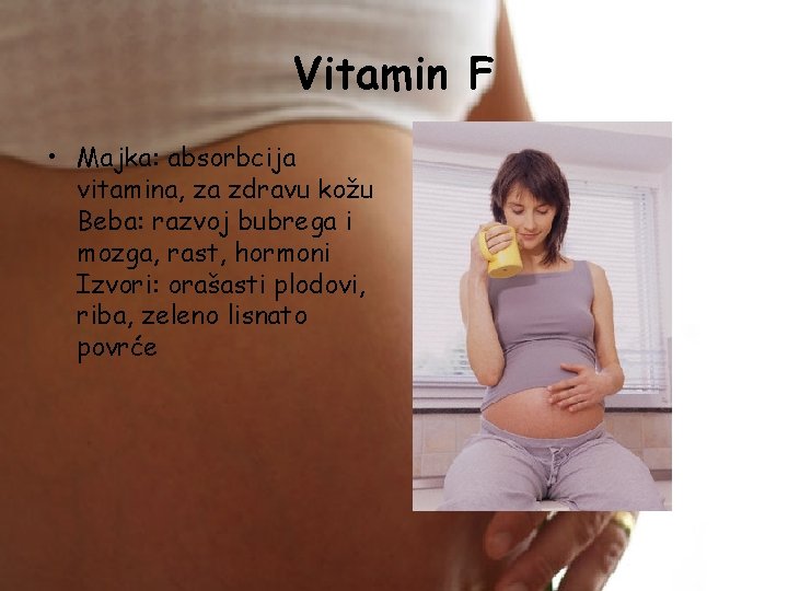 Vitamin F • Majka: absorbcija vitamina, za zdravu kožu Beba: razvoj bubrega i mozga,