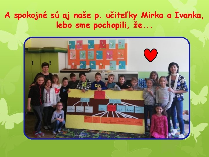 A spokojné sú aj naše p. učiteľky Mirka a Ivanka, lebo sme pochopili, že.