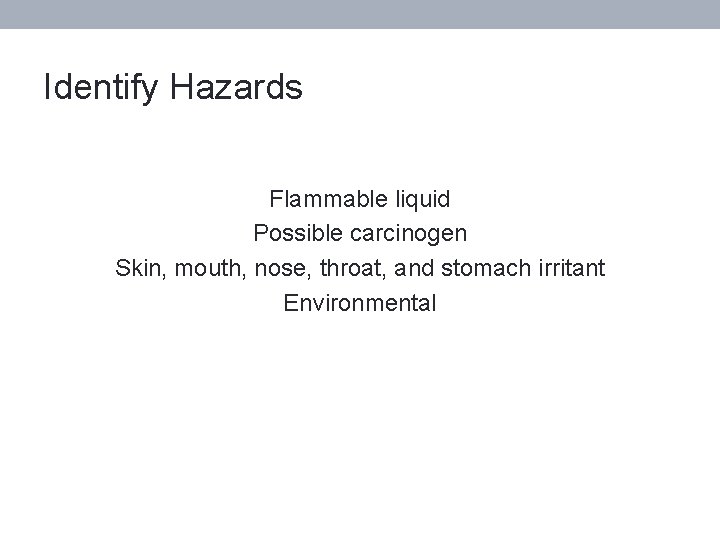 Identify Hazards Flammable liquid Possible carcinogen Skin, mouth, nose, throat, and stomach irritant Environmental