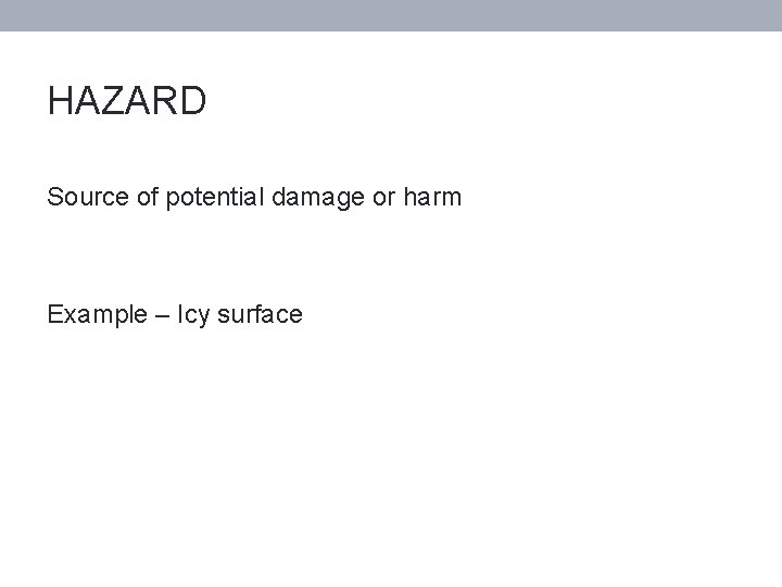 HAZARD Source of potential damage or harm Example – Icy surface 