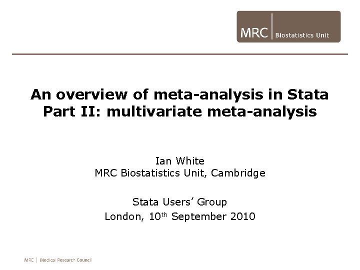 An overview of meta-analysis in Stata Part II: multivariate meta-analysis Ian White MRC Biostatistics