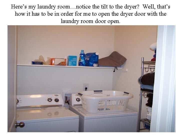 Here’s my laundry room…notice the tilt to the dryer? Well, that’s how it has