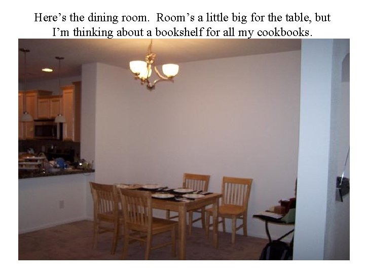 Here’s the dining room. Room’s a little big for the table, but I’m thinking