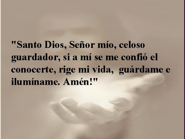 "Santo Dios, Señor mío, celoso guardador, si a mí se me confió el conocerte,