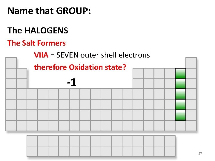 Name that GROUP: The HALOGENS The Salt Formers VIIA = SEVEN outer shell electrons