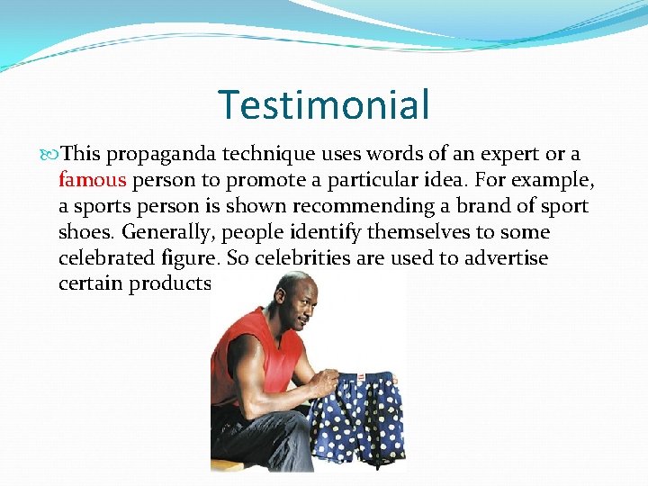 Testimonial This propaganda technique uses words of an expert or a famous person to