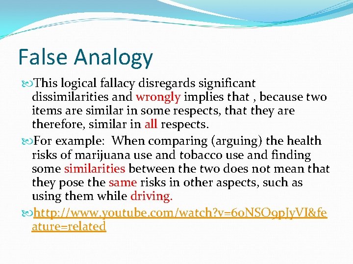 False Analogy This logical fallacy disregards significant dissimilarities and wrongly implies that , because