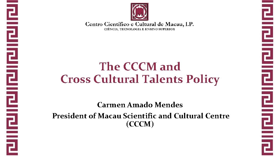 The CCCM and Cross Cultural Talents Policy Carmen Amado Mendes President of Macau Scientific