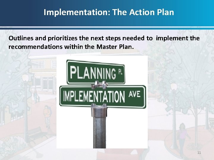 Implementation: The Action Plan Outlines and prioritizes the next steps needed to implement the