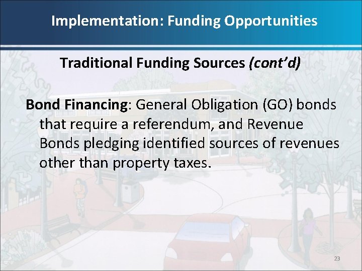 Implementation: Funding Opportunities Traditional Funding Sources (cont’d) Bond Financing: General Obligation (GO) bonds that