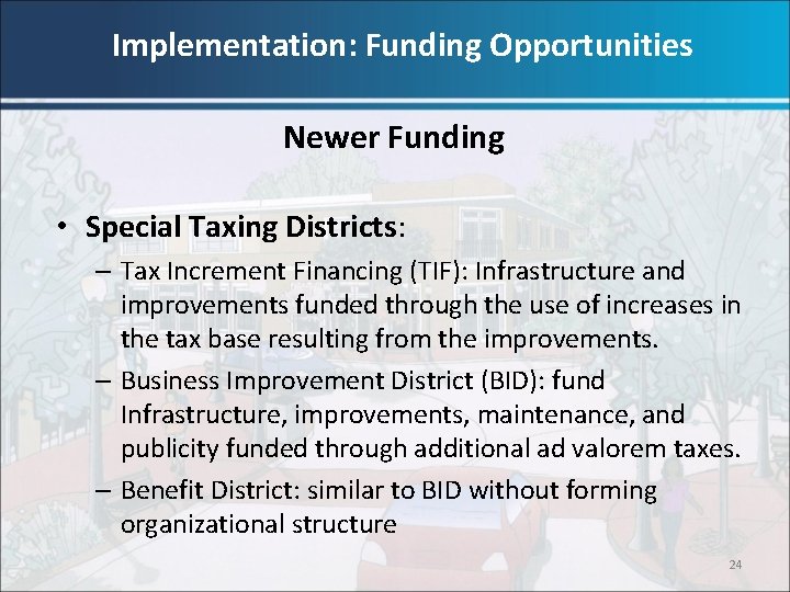 Implementation: Funding Opportunities Newer Funding • Special Taxing Districts: – Tax Increment Financing (TIF):