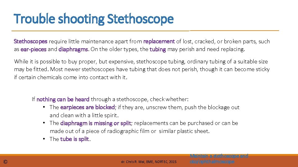 Trouble shooting Stethoscopes require little maintenance apart from replacement of lost, cracked, or broken