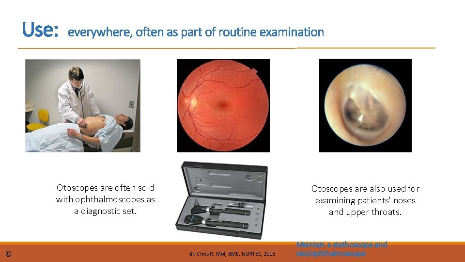 Use: everywhere, often as part of routine examination Otoscopes are often sold with ophthalmoscopes