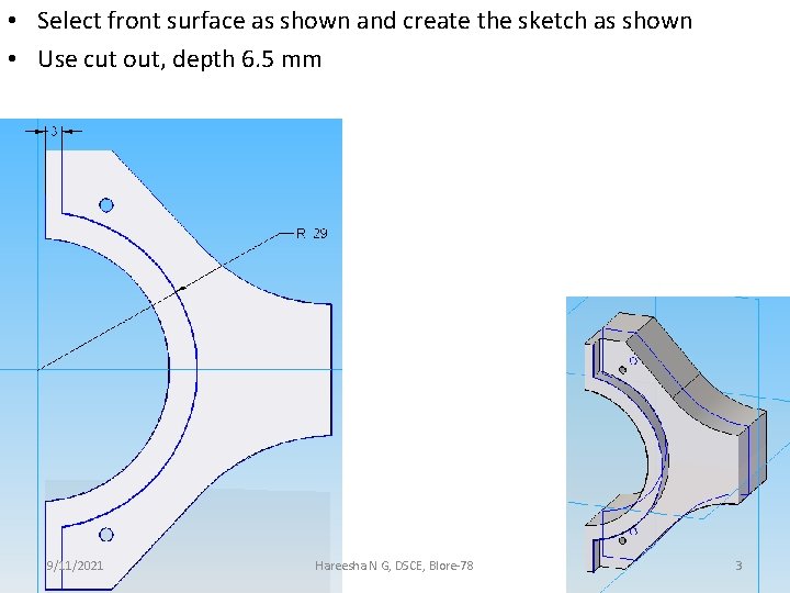  • Select front surface as shown and create the sketch as shown •