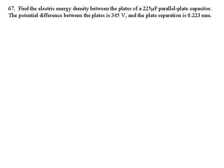 67. Find the electric energy density between the plates of a 225μF parallel-plate capacitor.