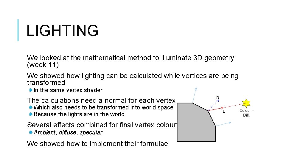 LIGHTING We looked at the mathematical method to illuminate 3 D geometry (week 11)