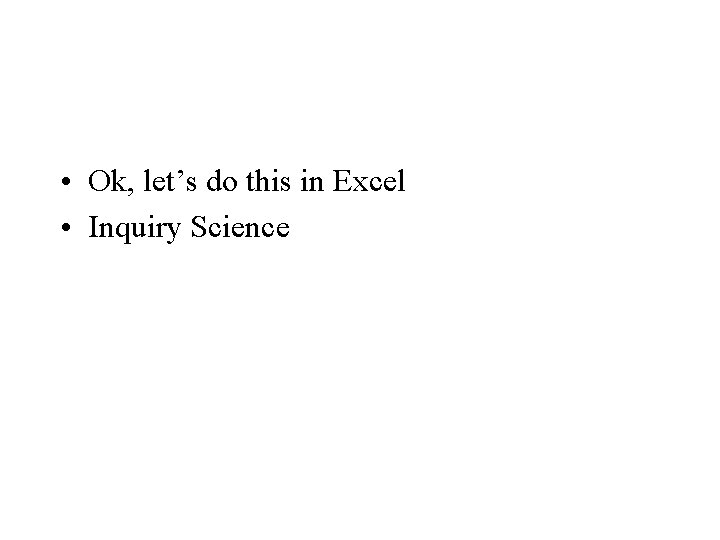 • Ok, let’s do this in Excel • Inquiry Science • Ok, let’s do this in Excel • Inquiry Science