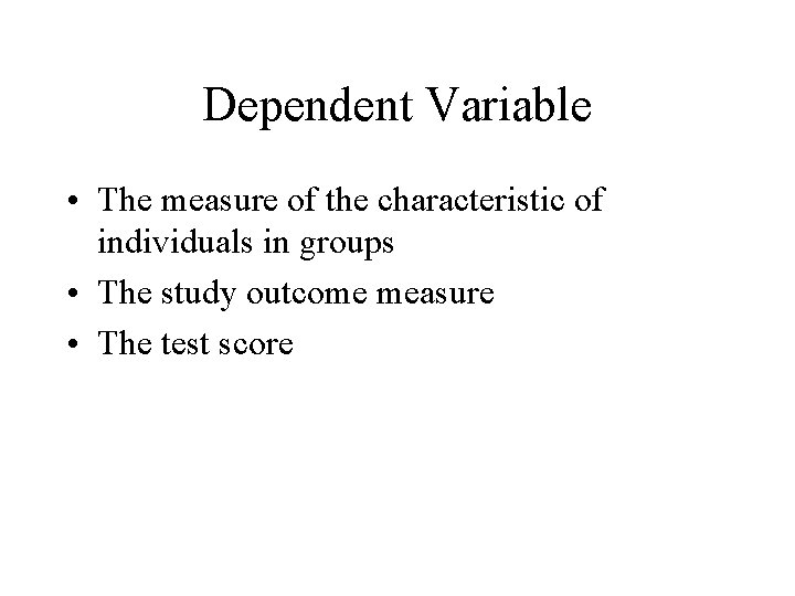 Dependent Variable • The measure of the characteristic of individuals in groups • The Dependent Variable • The measure of the characteristic of individuals in groups • The