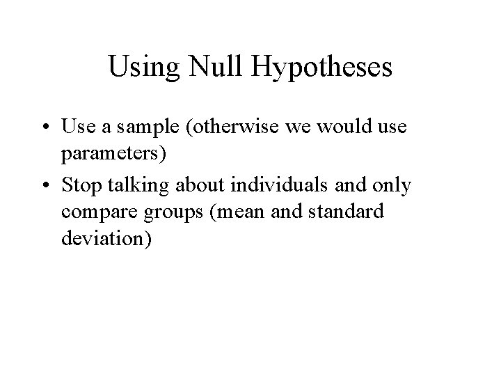 Using Null Hypotheses • Use a sample (otherwise we would use parameters) • Stop Using Null Hypotheses • Use a sample (otherwise we would use parameters) • Stop