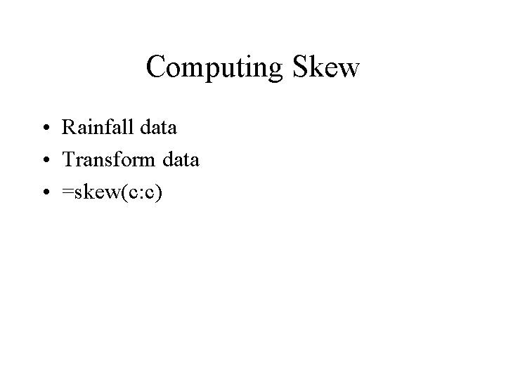 Computing Skew • Rainfall data • Transform data • =skew(c: c) Computing Skew • Rainfall data • Transform data • =skew(c: c)