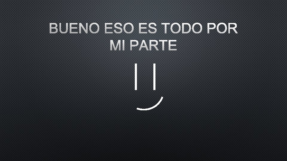 BUENO ES TODO POR MI PARTE 