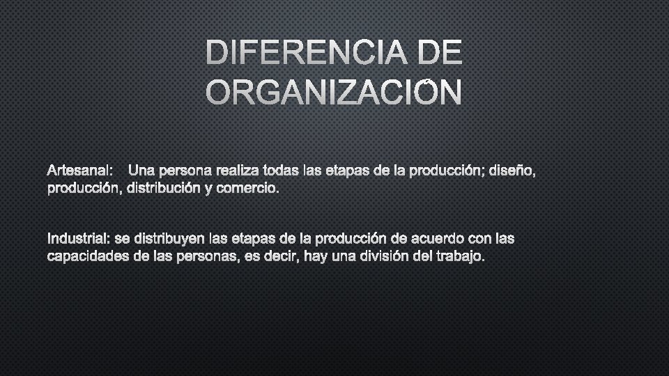 DIFERENCIA DE ORGANIZACIÓN ARTESANAL: UNA PERSONA REALIZA TODAS LAS ETAPAS DE LA PRODUCCIÓN; DISEÑO,