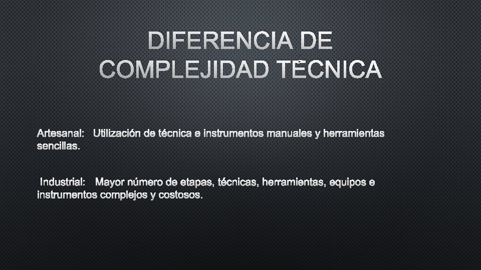 DIFERENCIA DE COMPLEJIDAD TÉCNICA ARTESANAL: UTILIZACIÓN DE TÉCNICA E INSTRUMENTOS MANUALES Y HERRAMIENTAS SENCILLAS.