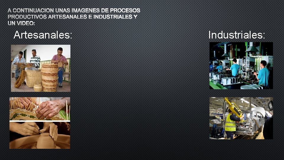 A CONTINUACIÓN UNAS IMÁGENES DE PROCESOS PRODUCTIVOS ARTESANALES E INDUSTRIALES Y UN VIDEO: Artesanales: