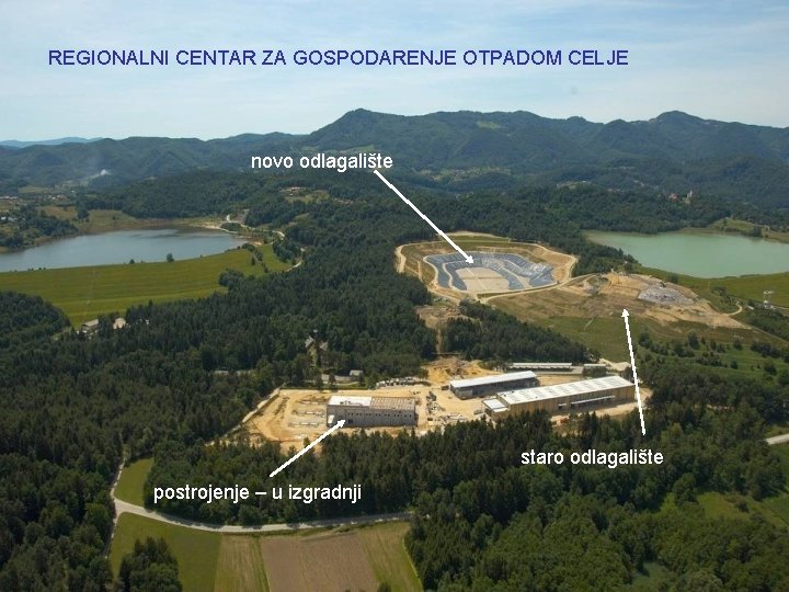 REGIONALNI CENTAR ZA GOSPODARENJE OTPADOM CELJE novo odlagalište staro odlagalište postrojenje – u izgradnji REGIONALNI CENTAR ZA GOSPODARENJE OTPADOM CELJE novo odlagalište staro odlagalište postrojenje – u izgradnji