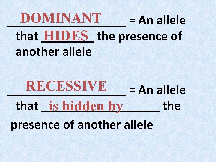 DOMINANT _________ = An allele that ____ HIDES the presence of another allele RECESSIVE DOMINANT _________ = An allele that ____ HIDES the presence of another allele RECESSIVE