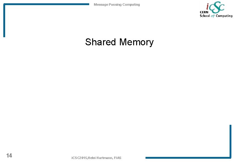 Message Passing Computing Shared Memory 14 i. CSC 2015, Helvi Hartmann, FIAS 