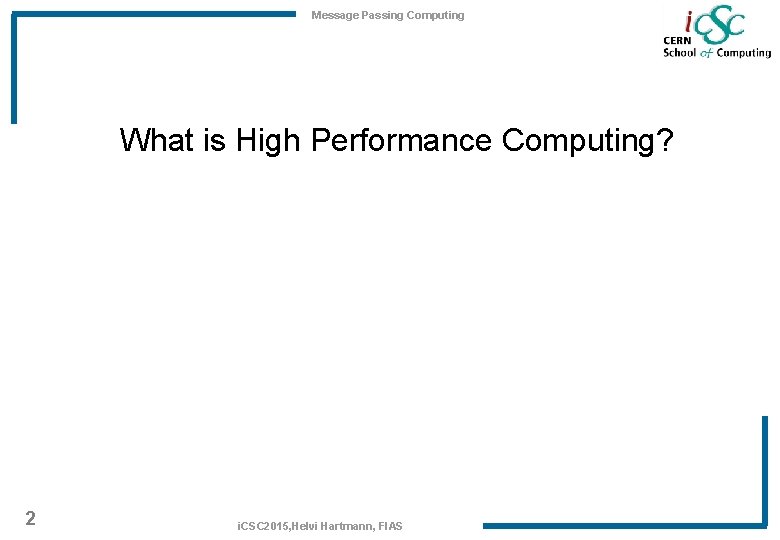 Message Passing Computing What is High Performance Computing? 2 i. CSC 2015, Helvi Hartmann,