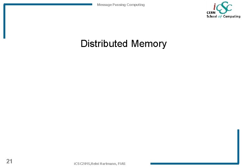 Message Passing Computing Distributed Memory 21 i. CSC 2015, Helvi Hartmann, FIAS 