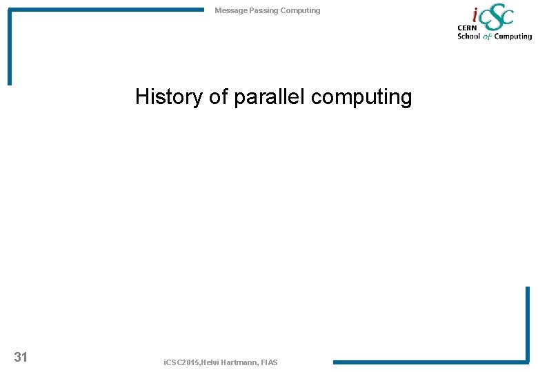 Message Passing Computing History of parallel computing 31 i. CSC 2015, Helvi Hartmann, FIAS