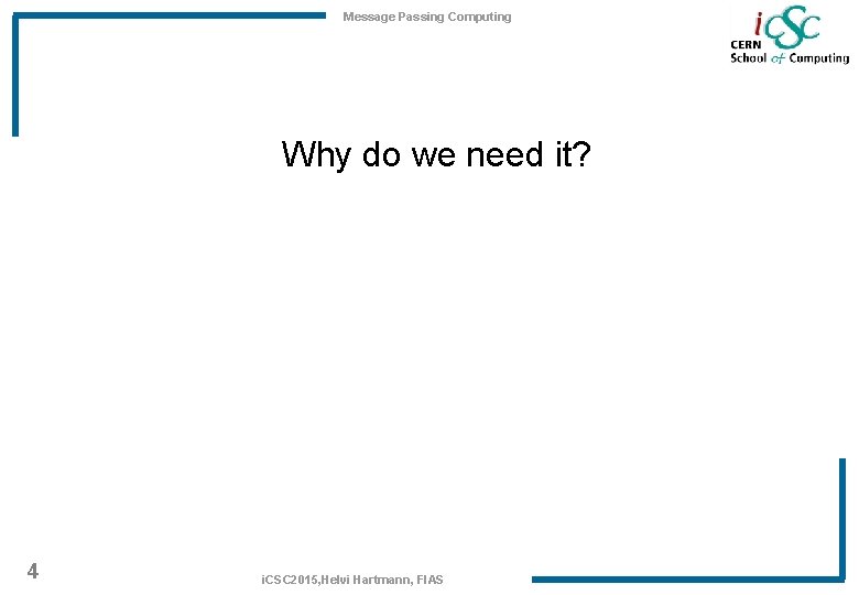 Message Passing Computing Why do we need it? 4 i. CSC 2015, Helvi Hartmann,
