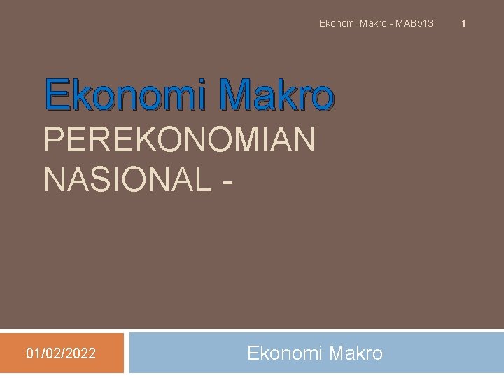 Ekonomi Makro - MAB 513 Ekonomi Makro PEREKONOMIAN NASIONAL - 01/02/2022 Ekonomi Makro 1