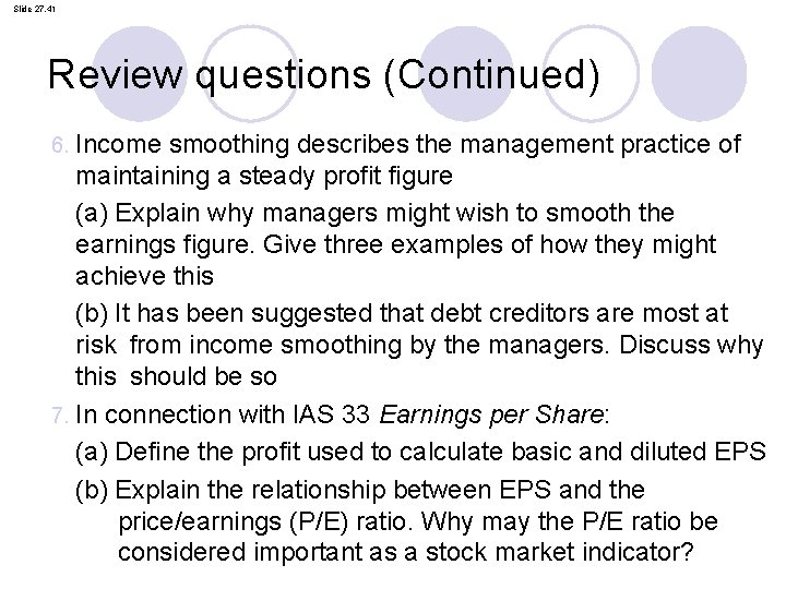 Slide 27. 41 Review questions (Continued) Income smoothing describes the management practice of maintaining